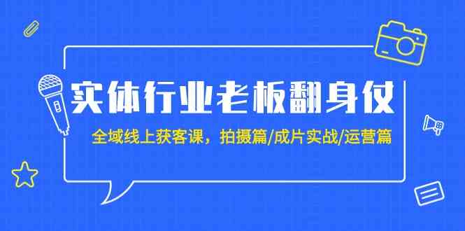 实体行业老板翻身仗：全域线上获客课，拍摄篇/成片实战/运营篇（20节课）狐狸致富吧-狐狸副业网-扶苏副业网狐狸致富吧