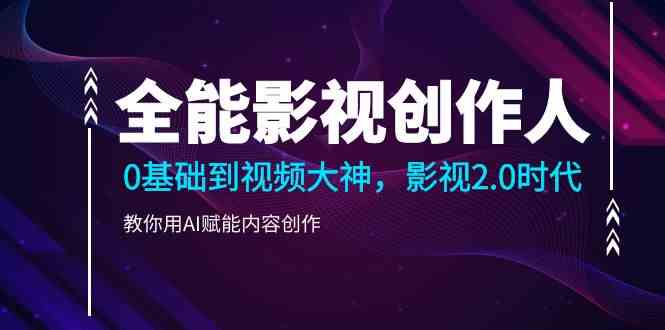 （9271期）全能影视-创作人，0基础到视频大神，影视2.0时代，教你用AI赋能内容创作狐狸致富吧-狐狸副业网-扶苏副业网狐狸致富吧