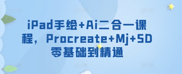 iPad手绘+Ai二合一课程，​Procreate+Mj+SD零基础到精通狐狸致富吧-狐狸副业网-扶苏副业网狐狸致富吧