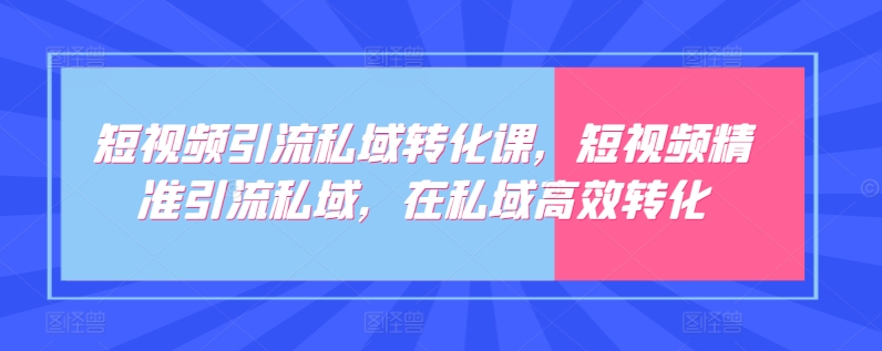 短视频引流私域转化课，短视频精准引流私域，在私域高效转化狐狸致富吧-狐狸副业网-扶苏副业网狐狸致富吧