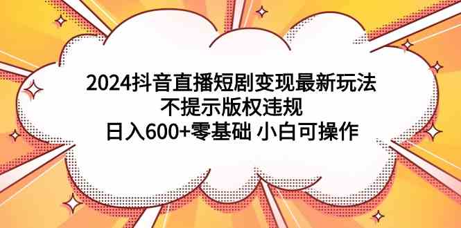 （9305期）2024抖音直播短剧变现最新玩法，不提示版权违规 日入600+零基础 小白可操作狐狸致富吧-狐狸副业网-扶苏副业网狐狸致富吧