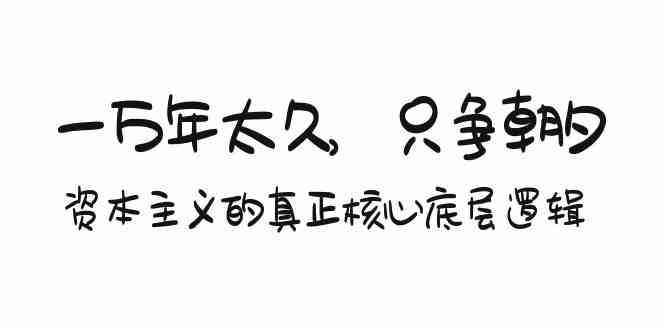 某付费文章《一万年太久，只争朝夕：资本主义的真正核心底层逻辑》狐狸致富吧-狐狸副业网-扶苏副业网狐狸致富吧