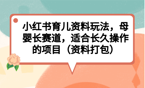 小红书育儿资料玩法，母婴长赛道，适合长久操作的项目（资料打包）狐狸致富吧-狐狸副业网-扶苏副业网狐狸致富吧