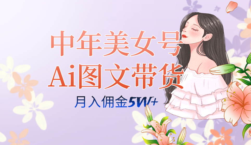 中年美女号ai图文带货3.0玩法，单号月入五位数，可多账号矩阵，全AI创作狐狸致富吧-狐狸副业网-扶苏副业网狐狸致富吧