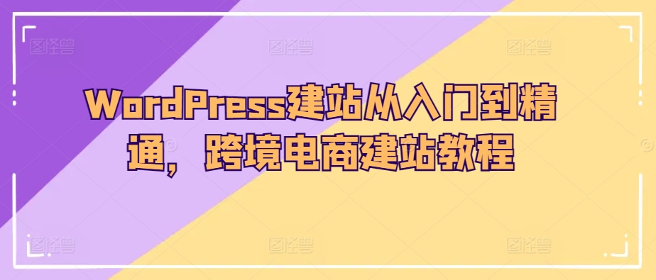 WordPress建站从入门到精通，跨境电商建站教程狐狸致富吧-狐狸副业网-扶苏副业网狐狸致富吧
