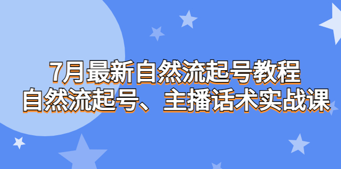 7月最新自然流起号教程，自然流起号、主播话术实战课狐狸致富吧-狐狸副业网-扶苏副业网狐狸致富吧