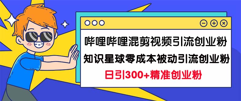 哔哩哔哩混剪视频引流创业粉日引300+知识星球零成本被动引流创业粉一天300+狐狸致富吧-狐狸副业网-扶苏副业网狐狸致富吧