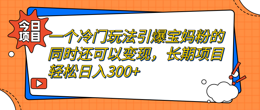 一个冷门玩法引爆宝妈粉的同时还可以变现，长期项目轻松日入300+狐狸致富吧-狐狸副业网-扶苏副业网狐狸致富吧