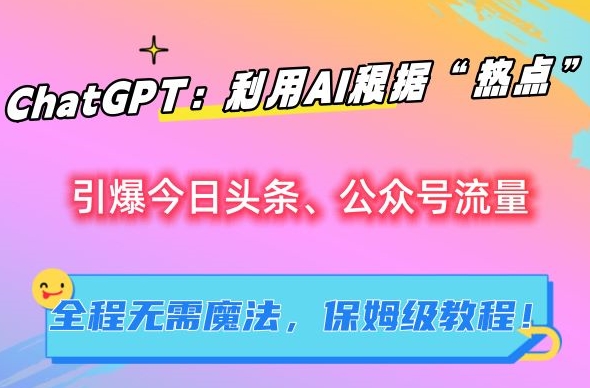 ChatGPT：利用AI根据“热点”引爆今日头条、公众号流量，无需魔法，保姆级教程【揭秘】狐狸致富吧-狐狸副业网-扶苏副业网狐狸致富吧