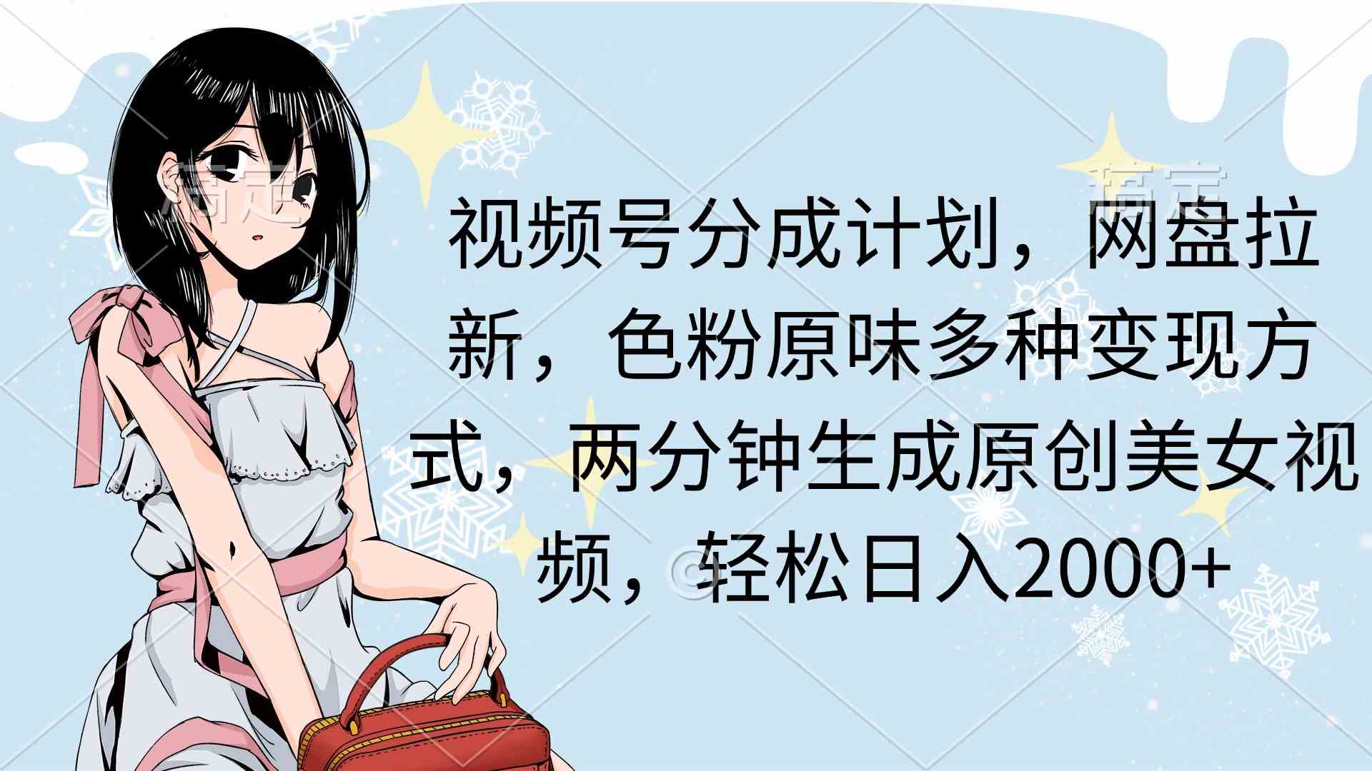 （9367期）视频号分成计划，网盘拉新，色粉原味多种变现方式，两分钟生成原创美女…狐狸致富吧-狐狸副业网-扶苏副业网狐狸致富吧