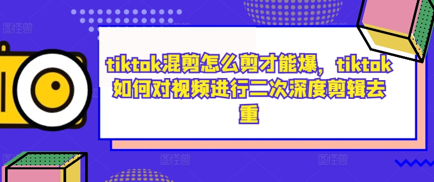 tiktok混剪怎么剪才能爆，tiktok如何对视频进行二次深度剪辑去重狐狸致富吧-狐狸副业网-扶苏副业网狐狸致富吧