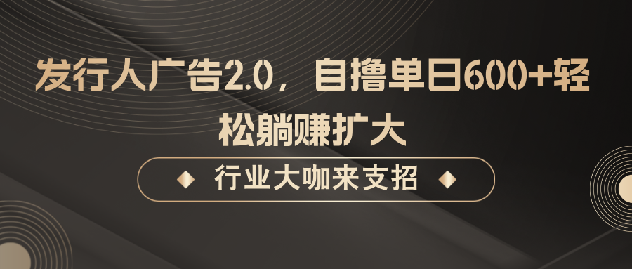 发行人广告2.0，自撸单日600+轻松躺赚扩大狐狸致富吧-狐狸副业网-扶苏副业网狐狸致富吧