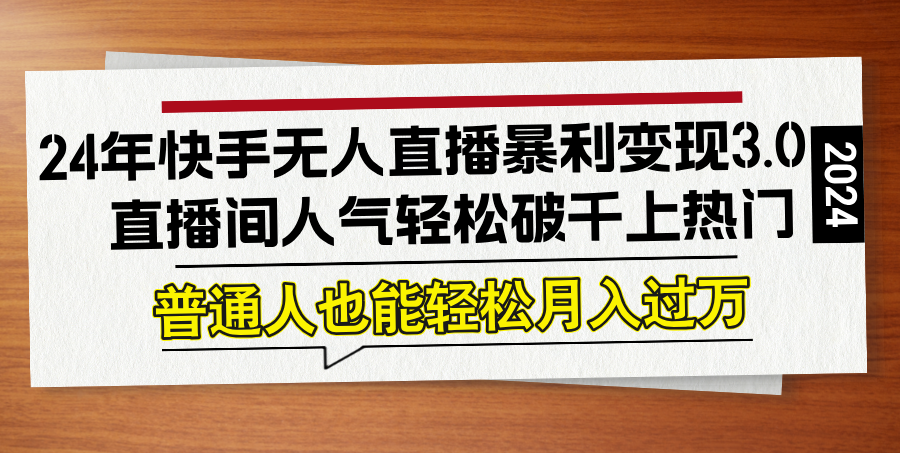 24年快手无人直播暴利变现3.0，直播间人气轻松破千上热门，普通人也能…狐狸致富吧-狐狸副业网-扶苏副业网狐狸致富吧