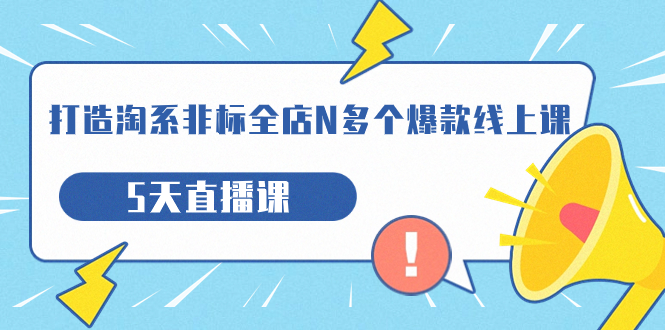 打造-淘系-非标全店N多个爆款线上课，5天直播课（19期）狐狸致富吧-狐狸副业网-扶苏副业网狐狸致富吧