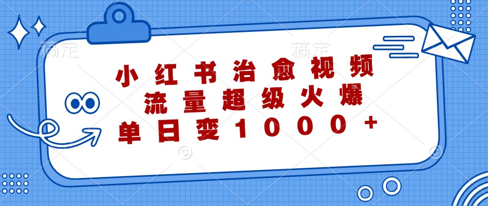 小红书治愈视频，流量超级火爆，单日变现1000+狐狸致富吧-狐狸副业网-扶苏副业网狐狸致富吧