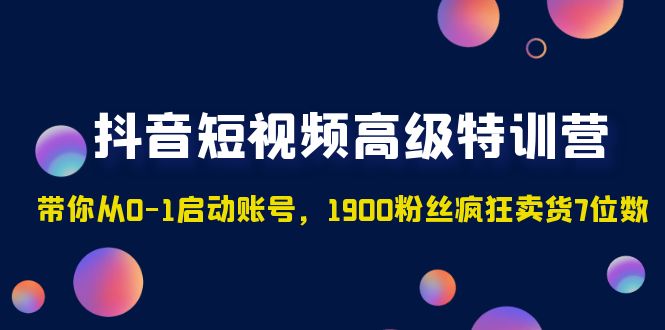 抖音短视频高级特训营：带你从0-1启动账号，1900粉丝疯狂卖货7位数狐狸致富吧-狐狸副业网-扶苏副业网狐狸致富吧