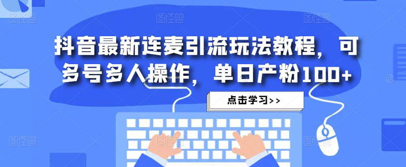 抖音最新连麦引流玩法教程，可多号多人操作，单日产粉100+狐狸致富吧-狐狸副业网-扶苏副业网狐狸致富吧