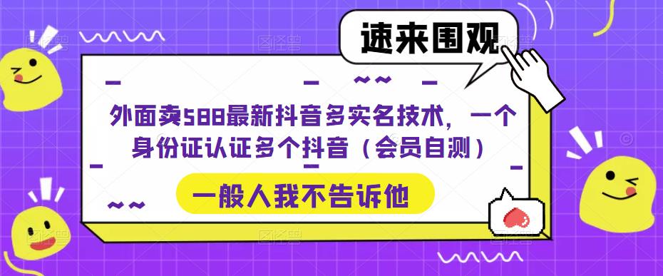 外面卖588最新抖音多实名技术，一个身份证认证多个抖音（会员自测）狐狸致富吧-狐狸副业网-扶苏副业网狐狸致富吧