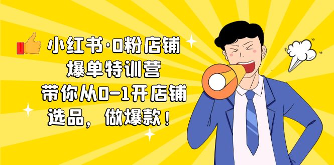 小红书·0粉店铺爆单特训营 带你从0-1开店铺，选品，做爆款（课程+工具包）狐狸致富吧-狐狸副业网-扶苏副业网狐狸致富吧