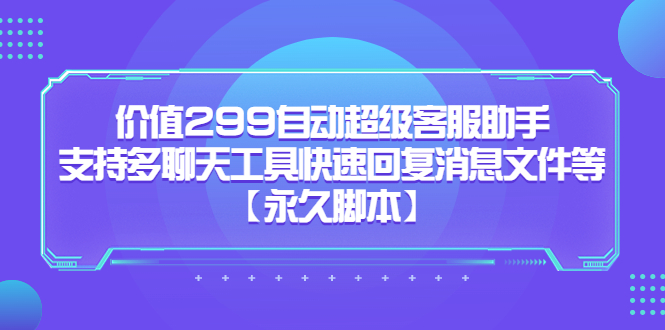 价值299自动超级客服助手，支持多聊天工具快速回复消息文件等【永久脚本】狐狸致富吧-狐狸副业网-扶苏副业网狐狸致富吧