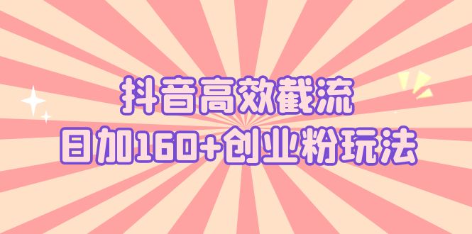 抖音高效截流日加160+创业粉玩法：详细操作实战演示！狐狸致富吧-狐狸副业网-扶苏副业网狐狸致富吧
