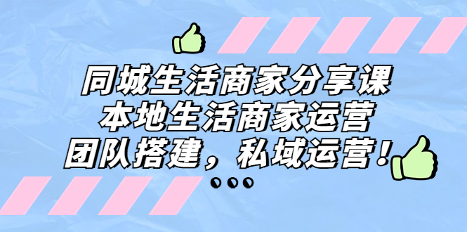 同城生活商家分享课：本地生活商家运营，团队搭建，私域运营！狐狸致富吧-狐狸副业网-扶苏副业网狐狸致富吧