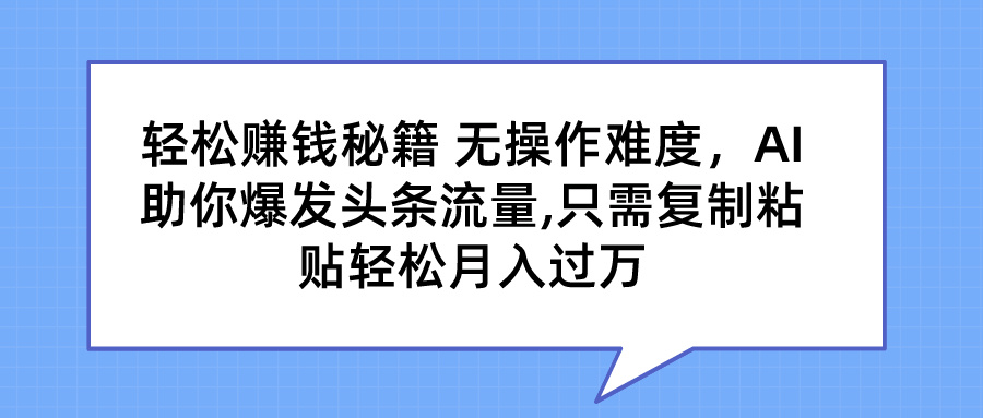 轻松赚钱秘籍 AI助你爆发头条流量 只需复制粘贴轻松月入过万狐狸致富吧-狐狸副业网-扶苏副业网狐狸致富吧