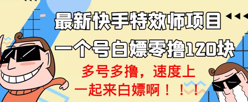 【高端精品】最新快手特效师项目，一个号白嫖零撸120块，多号多撸￼狐狸致富吧-狐狸副业网-扶苏副业网狐狸致富吧