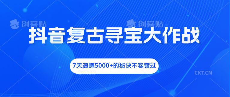 抖音复古寻宝大作战，7天速赚5000+的秘诀不容错过狐狸致富吧-狐狸副业网-扶苏副业网狐狸致富吧
