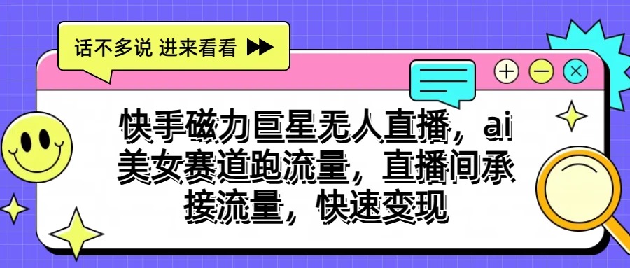 快手磁力聚星无人直播，AI美女赛道跑流量，直播间承接流量，快速变现狐狸致富吧-狐狸副业网-扶苏副业网狐狸致富吧